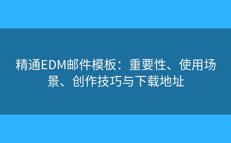 精通EDM邮件模板:重要性、使用场景、创作技巧与下载地址 精通EDM邮件模板:重要性、使用场景、创作技巧与下载地址
