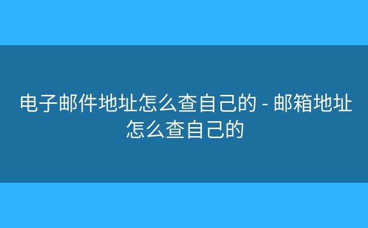电子邮件地址怎么查自己的 - 邮箱地址怎么查自己的