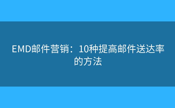 EMD邮件营销：10种提高邮件送达率的方法