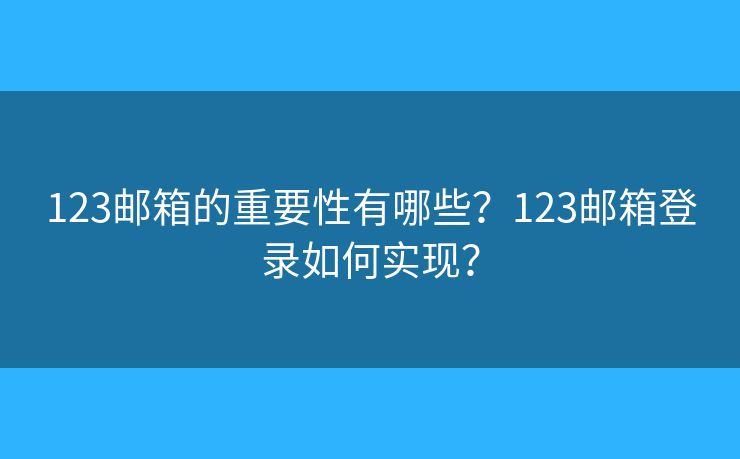 123邮箱的重要性有哪些?123邮箱登录如何实现? 123邮箱的重要性有哪些?123邮箱登录如何实现?