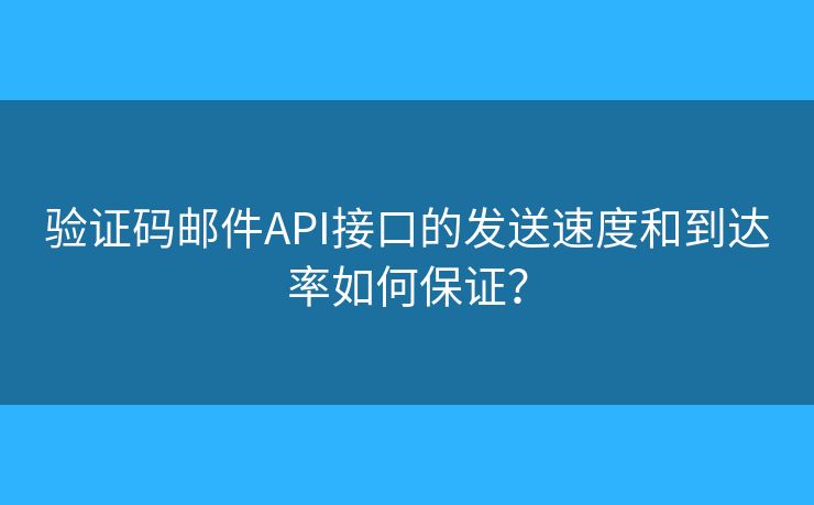 验证码邮件API接口的发送速度和到达率如何保证? 验证码邮件API接口的发送速度和到达率如何保证?