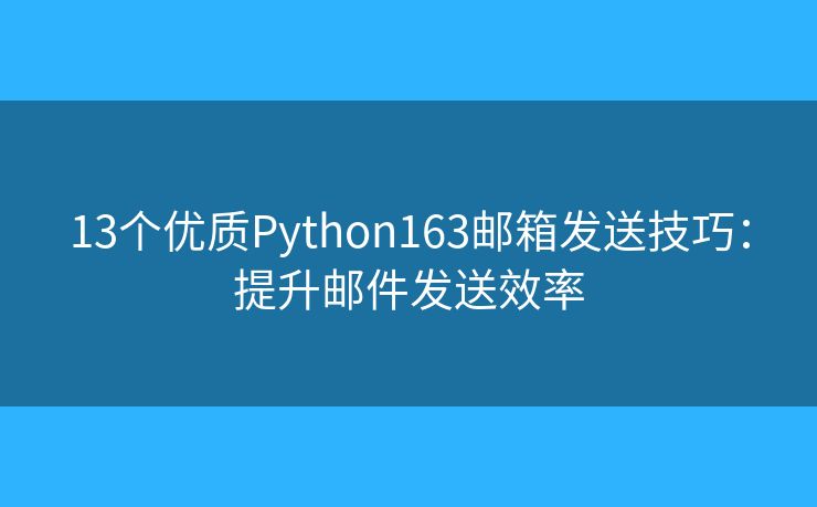 13个优质Python163邮箱发送技巧：提升邮件发送效率