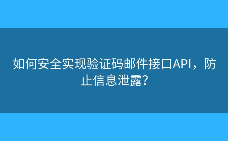 如何安全实现验证码邮件接口API,防止信息泄露? 如何安全实现验证码邮件接口API,防止信息泄露?