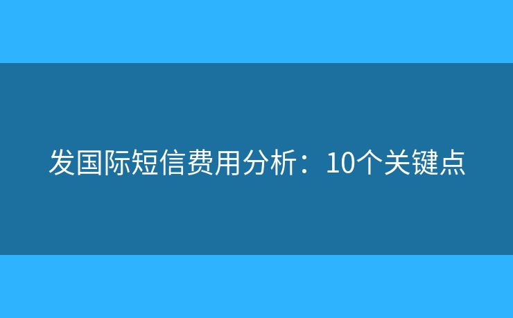 发国际短信费用分析：10个关键点