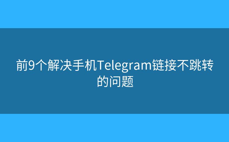 前9个解决手机Telegram链接不跳转的问题