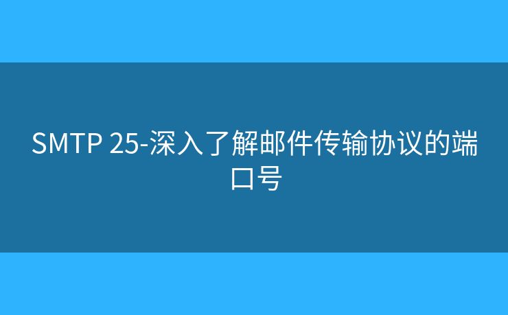 SMTP 25-深入了解邮件传输协议的端口号 SMTP 25-深入了解邮件传输协议的端口号