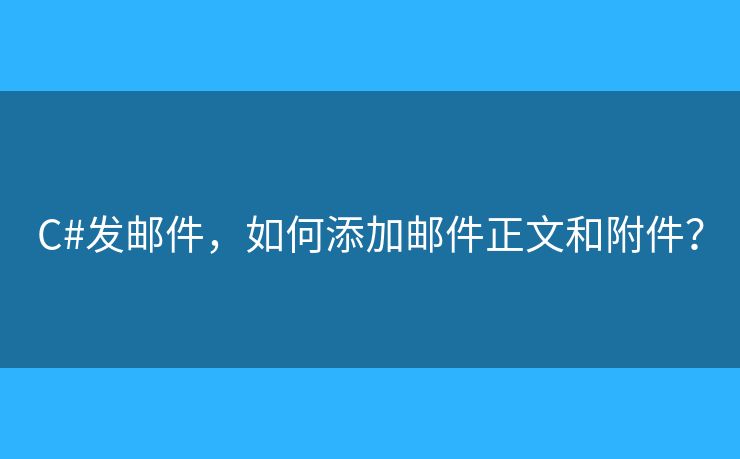 C#发邮件,如何添加邮件正文和附件? C#发邮件,如何添加邮件正文和附件?