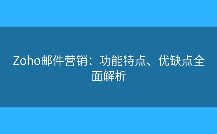 Zoho邮件营销:功能特点、优缺点全面解析 Zoho邮件营销:功能特点、优缺点全面解析