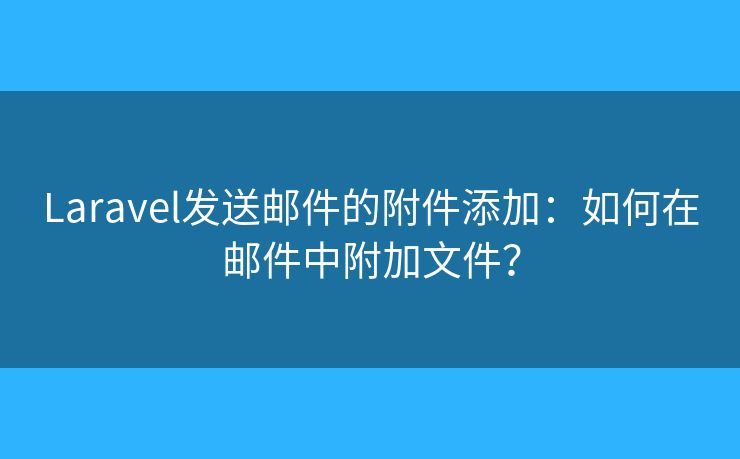 Laravel发送邮件的附件添加：如何在邮件中附加文件？