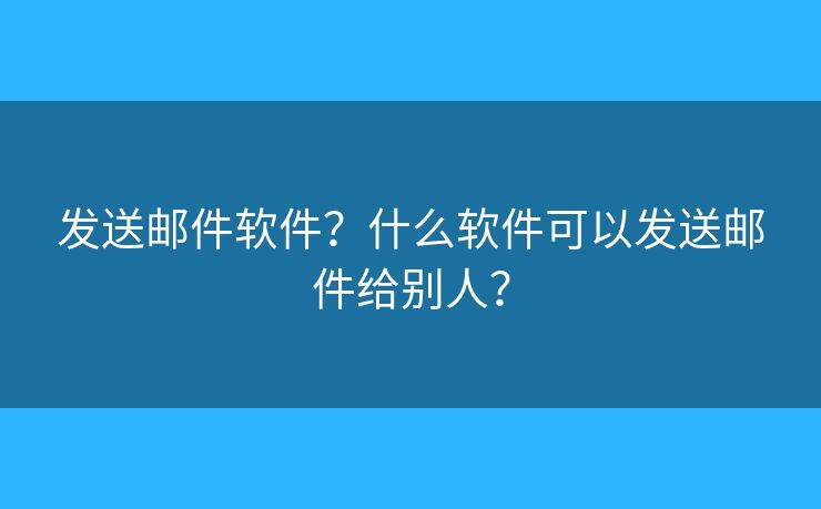 发送邮件软件?什么软件可以发送邮件给别人? 发送邮件软件?什么软件可以发送邮件给别人?