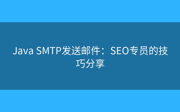 Java SMTP发送邮件：SEO专员的技巧分享