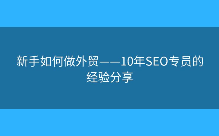 新手如何做外贸——10年SEO专员的经验分享