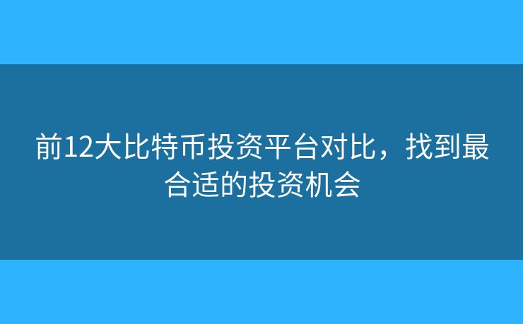 前12大比特币投资平台对比，找到最合适的投资机会