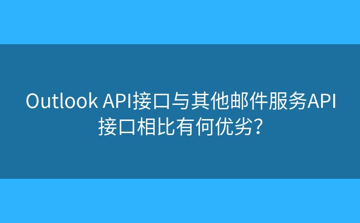 Outlook API接口与其他邮件服务API接口相比有何优劣？