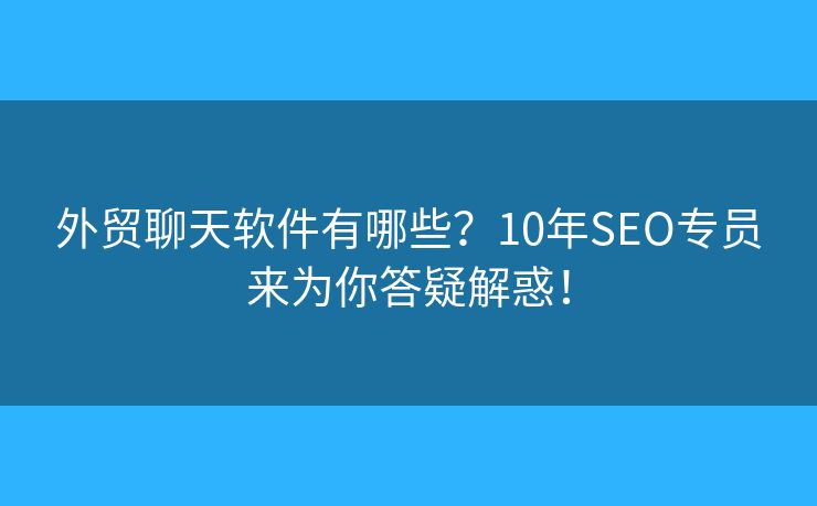 外贸聊天软件有哪些?10年SEO专员来为你答疑解惑! 外贸聊天软件有哪些?10年SEO专员来为你答疑解惑!