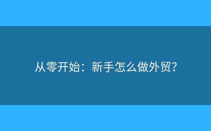 从零开始：新手怎么做外贸？