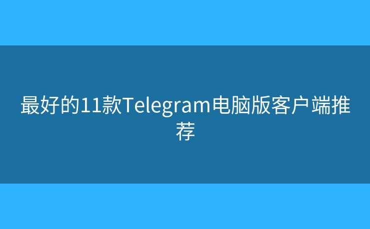 最好的11款Telegram电脑版客户端推荐