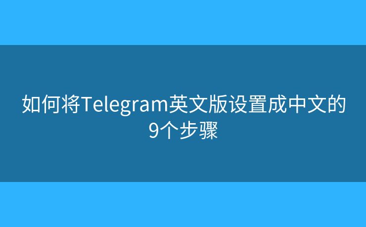 如何将Telegram英文版设置成中文的9个步骤