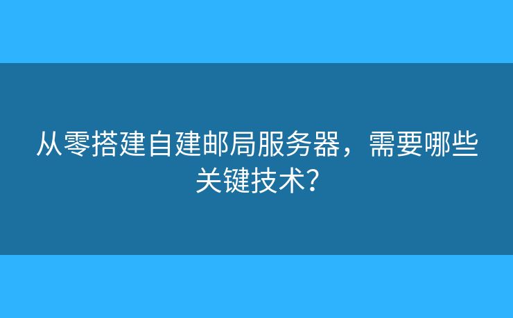 从零搭建自建邮局服务器，需要哪些关键技术？