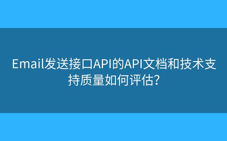 Email发送接口API的API文档和技术支持质量如何评估? Email发送接口API的API文档和技术支持质量如何评估?