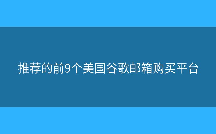推荐的前9个美国谷歌邮箱购买平台