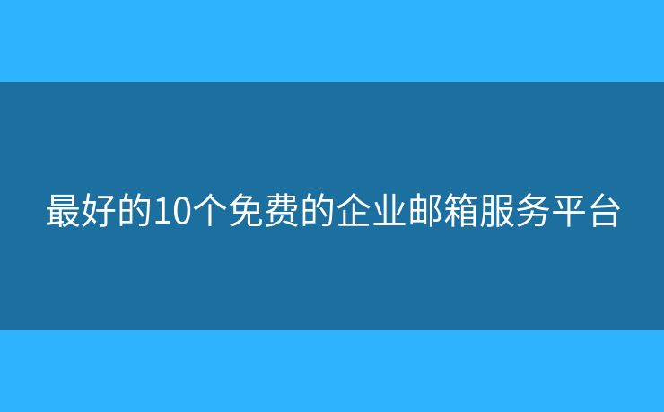 最好的10个免费的企业邮箱服务平台