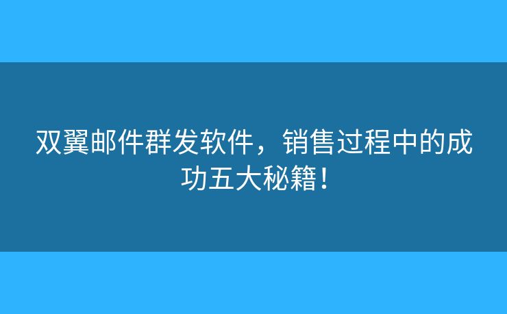 双翼邮件群发软件，销售过程中的成功五大秘籍！