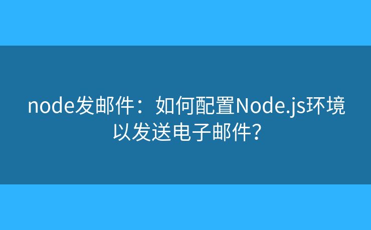 node发邮件：如何配置Node.js环境以发送电子邮件？