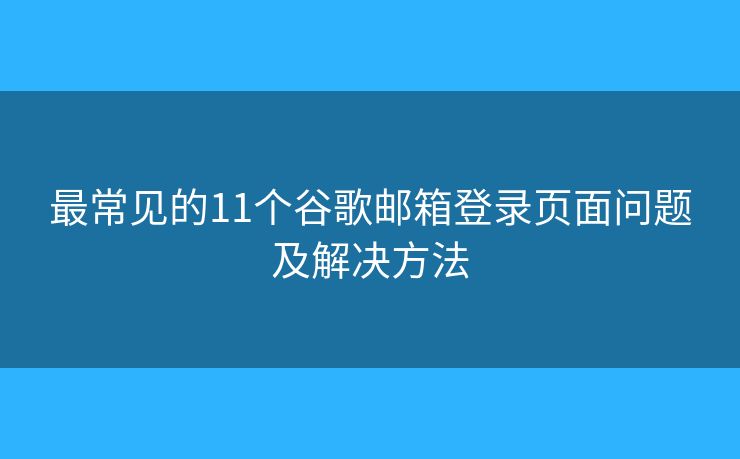 最常见的11个谷歌邮箱登录页面问题及解决方法 最常见的11个谷歌邮箱登录页面问题及解决方法