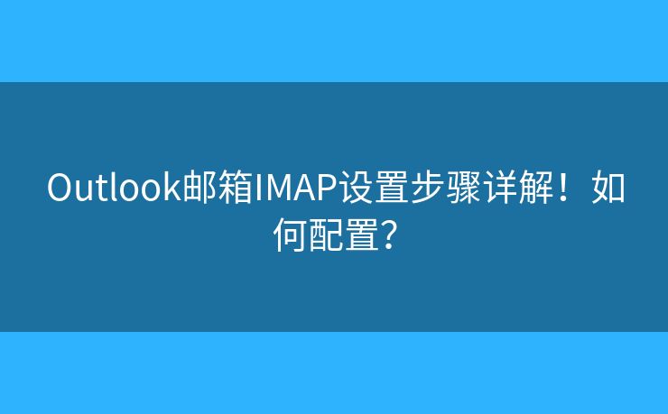Outlook邮箱IMAP设置步骤详解！如何配置？
