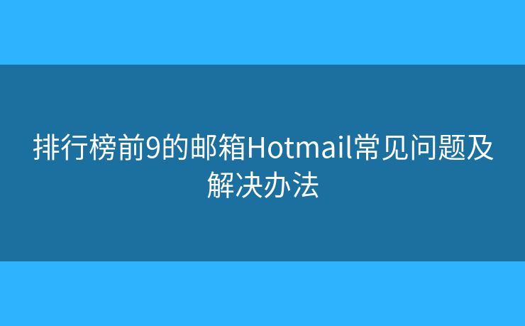 排行榜前9的邮箱Hotmail常见问题及解决办法