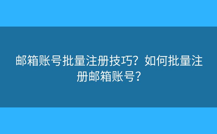 邮箱账号批量注册技巧？如何批量注册邮箱账号？