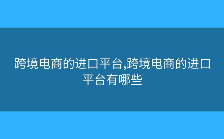 跨境电商的进口平台,跨境电商的进口平台有哪些