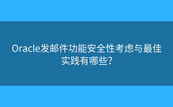 Oracle发邮件功能安全性考虑与最佳实践有哪些？