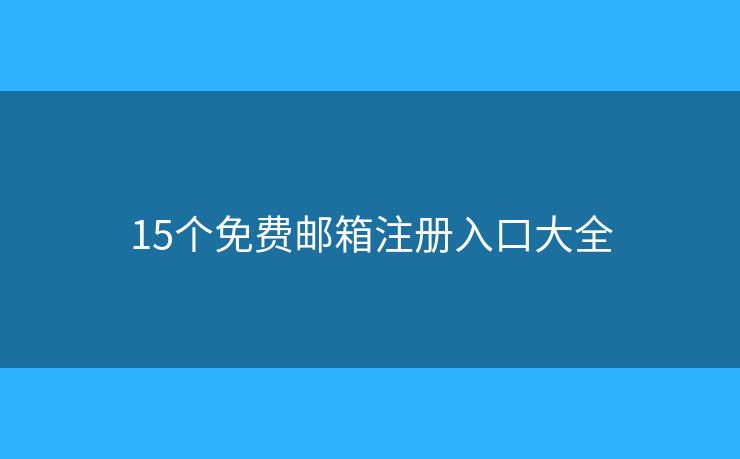 15个免费邮箱注册入口大全