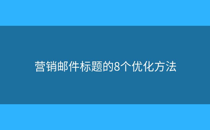 营销邮件标题的8个优化方法