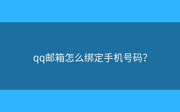 qq邮箱怎么绑定手机号码? qq邮箱怎么绑定手机号码?