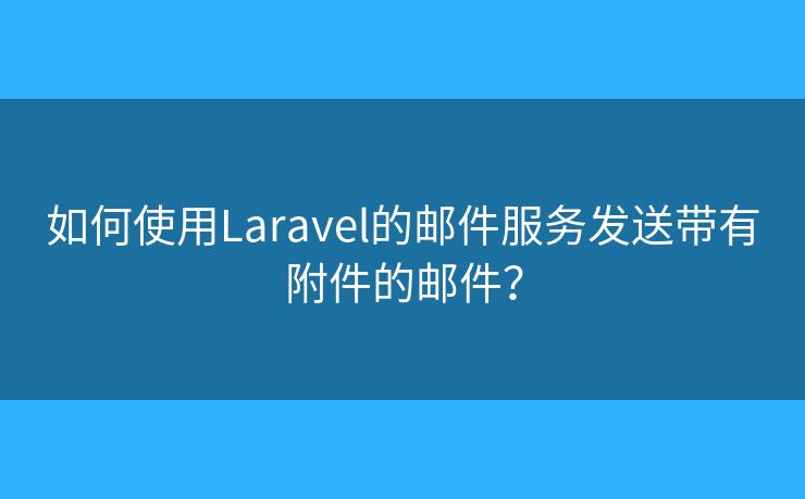 如何使用Laravel的邮件服务发送带有附件的邮件？