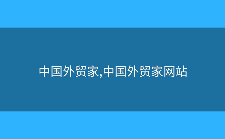 中国外贸家,中国外贸家网站