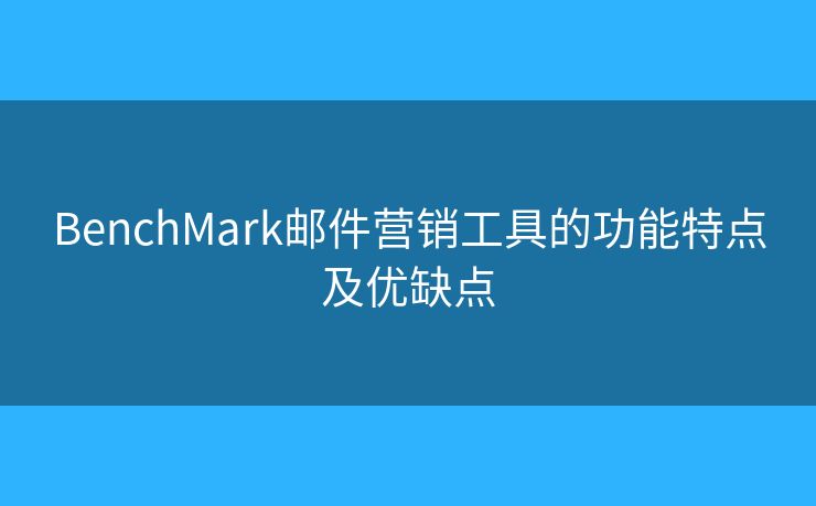 BenchMark邮件营销工具的功能特点及优缺点