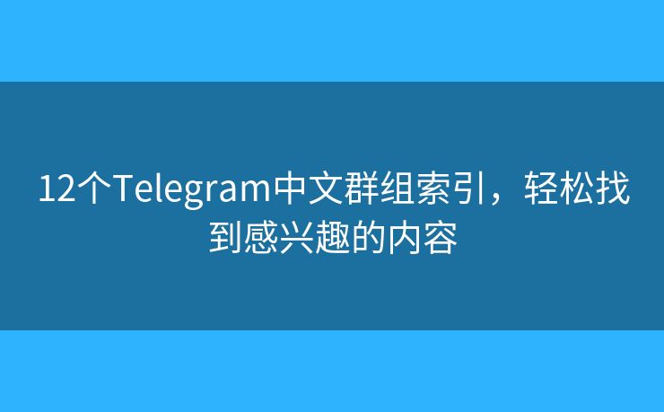 12个Telegram中文群组索引，轻松找到感兴趣的内容