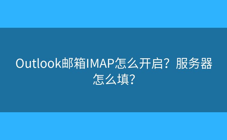 Outlook邮箱IMAP怎么开启？服务器怎么填？