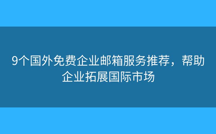 9个国外免费企业邮箱服务推荐,帮助企业拓展国际市场 9个国外免费企业邮箱服务推荐,帮助企业拓展国际市场