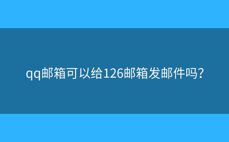 qq邮箱可以给126邮箱发邮件吗? qq邮箱可以给126邮箱发邮件吗?