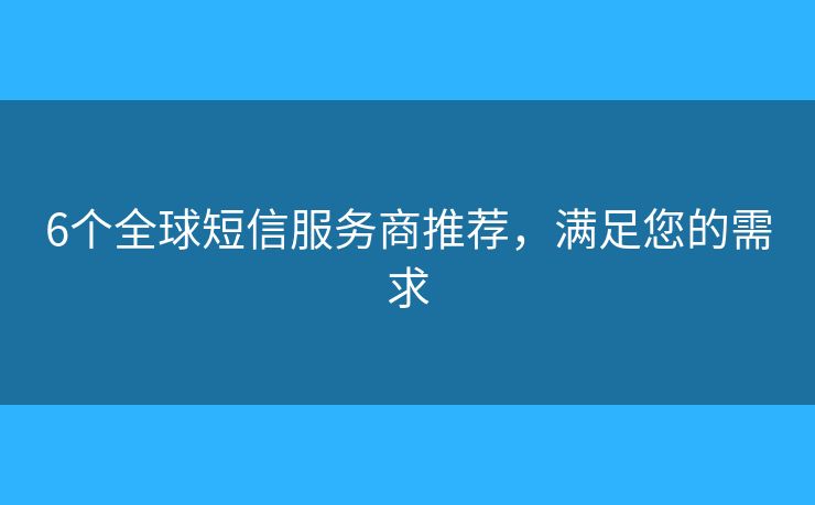 6个全球短信服务商推荐，满足您的需求