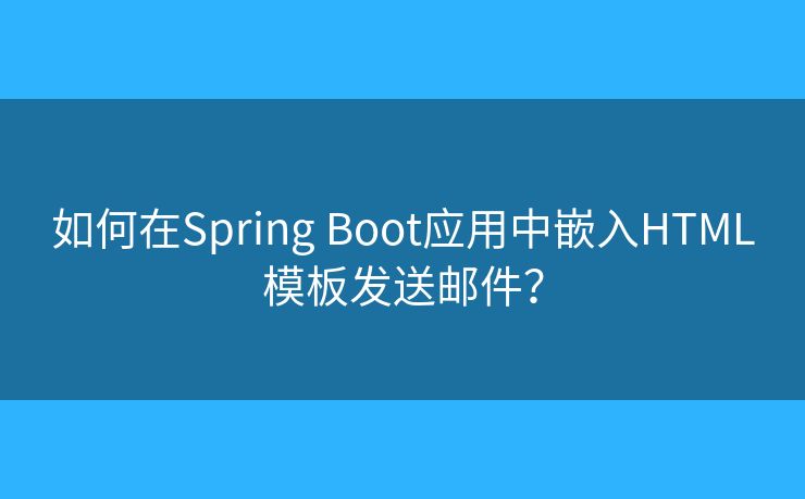 如何在Spring Boot应用中嵌入HTML模板发送邮件？