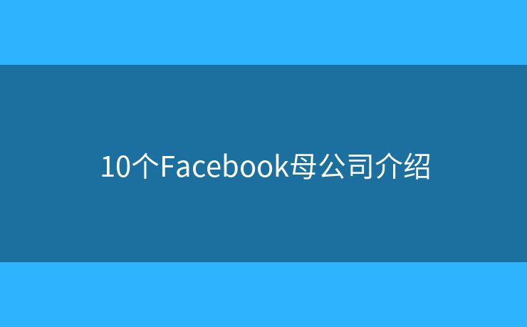 10个Facebook母公司介绍 10个Facebook母公司介绍