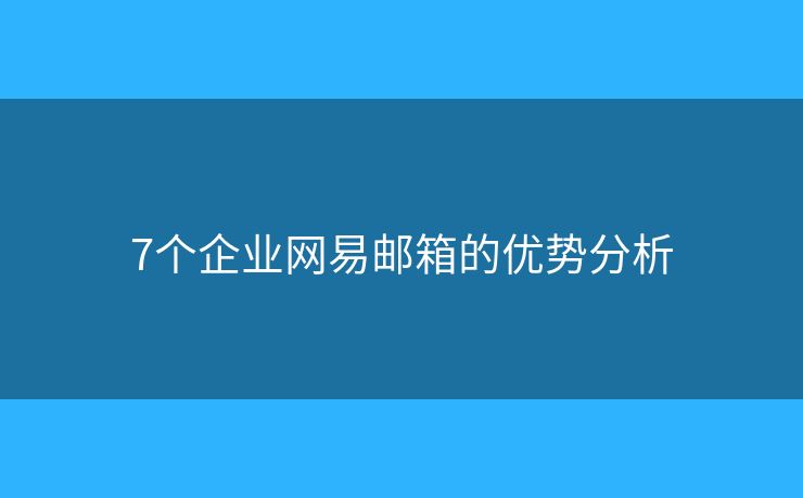 7个企业网易邮箱的优势分析