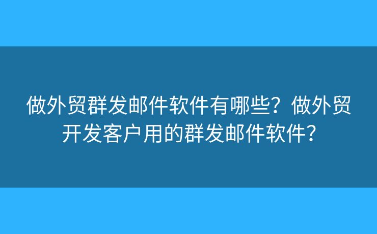 做外贸群发邮件软件有哪些?做外贸开发客户用的群发邮件软件? 做外贸群发邮件软件有哪些?做外贸开发客户用的群发邮件软件?