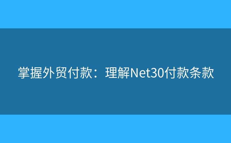 掌握外贸付款：理解Net30付款条款